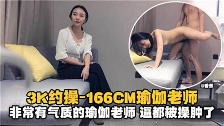 3K约操166CM瑜伽老师，非常有气质的瑜伽老师逼都被操肿了